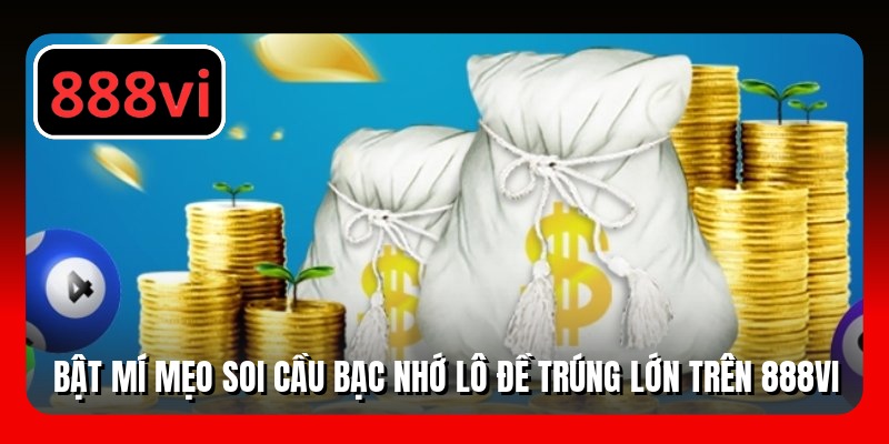 Bật Mí Mẹo Soi Cầu Bạc Nhớ Lô Đề Trúng Lớn Trên 888VI