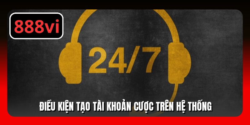 Điều kiện tạo tài khoản cược trên hệ thống