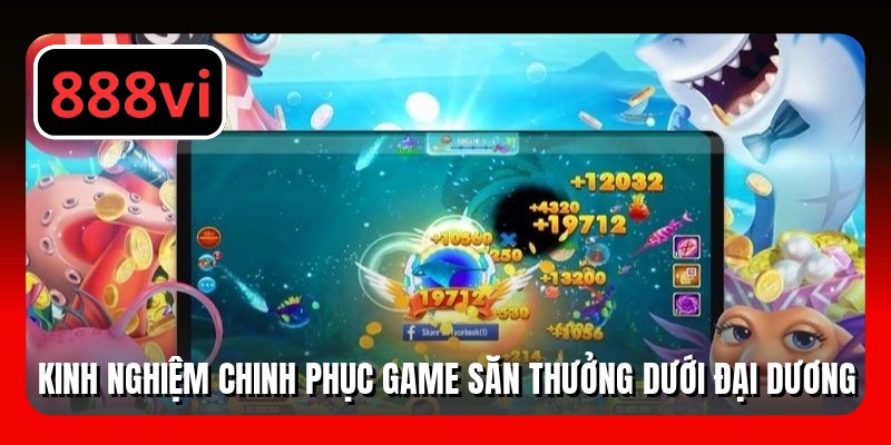 Kinh nghiệm chinh phục game săn thưởng dưới đại dương
