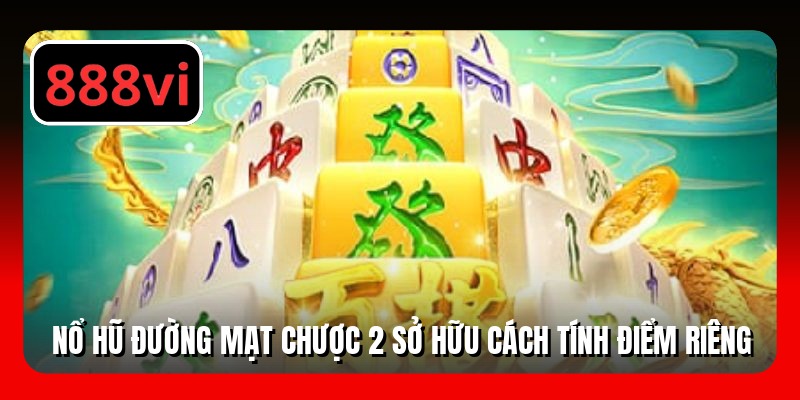 Nổ hũ Đường Mạt Chược 2 sở hữu cách tính điểm riêng