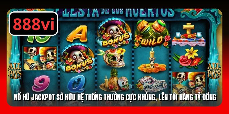 Nổ hũ jackpot sở hữu hệ thống thưởng cực khủng, lên tới hàng tỷ đồng