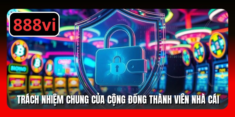 Trách nhiệm chung của cộng đồng thành viên nhà cái